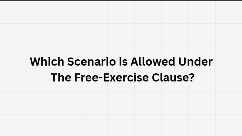 Which Scenario is Allowed Under The Free-Exercise Clause?